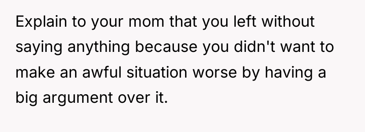Explain to your mom that you left without saying anything...
