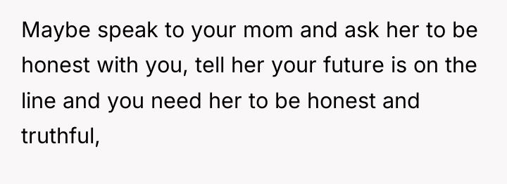 Maybe speak to your mom and ask her to be...