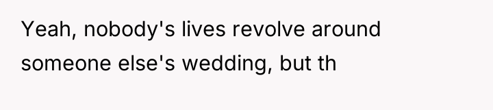 Yeah, nobody's lives revolve around someone else's wedding, but th