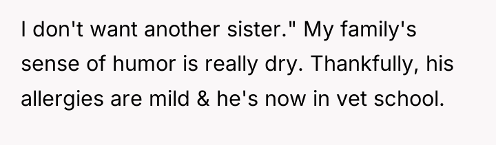 I don't want another sister." My family's sense of humor...
