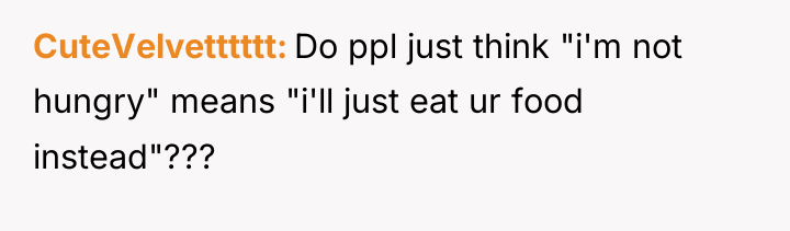 CuteVelvetttttt Do ppl just think "i'm not hungry" means "i'll...