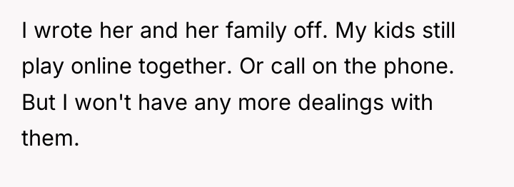 I wrote her and her family off. My kids still...