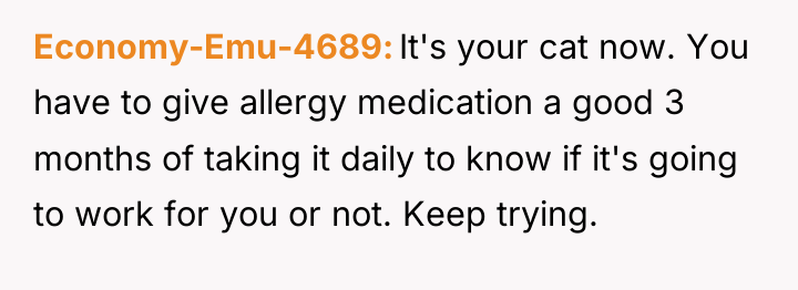 Economy-Emu-4689 It's your cat now. You have to give allergy...