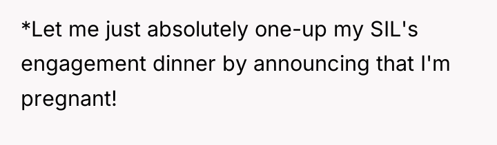 *Let me just absolutely one-up my SIL's engagement dinner by...