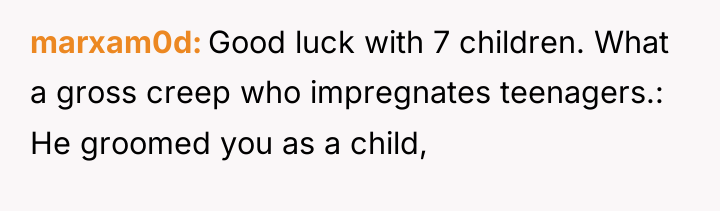 marxam0d Good luck with 7 children. What a gross creep...