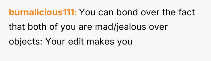 burnalicious111 You can bond over the fact that both of...