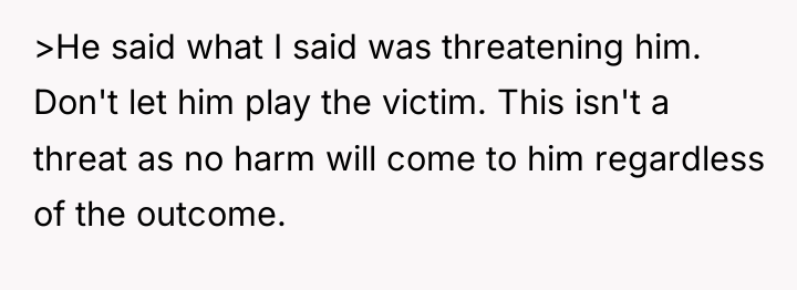 >He said what I said was threatening him. Don't let...