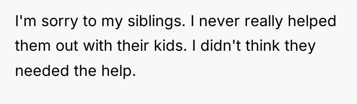 I'm sorry to my siblings. I never really helped them...