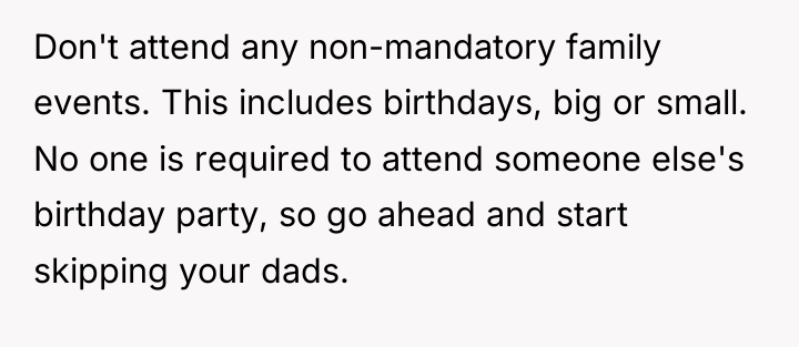 Don't attend any non-mandatory family events. This includes birthdays, big...
