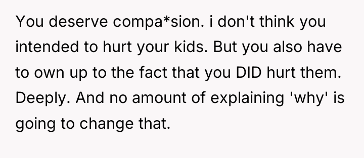 You deserve compa*sion. i don't think you intended to hurt...