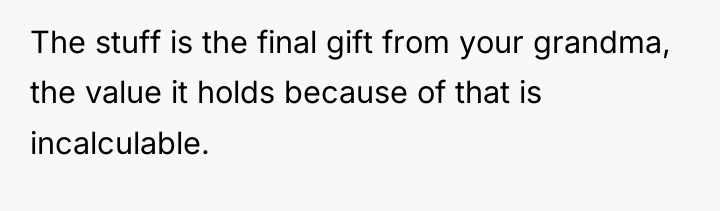 The stuff is the final gift from your grandma, the...