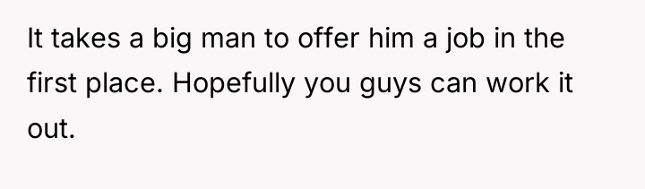 It takes a big man to offer him a job...