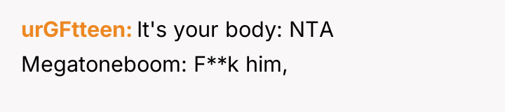 urGFtteen It's your body: NTA Megatoneboom: F**k him,
