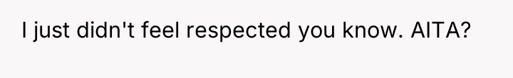 I just didn't feel respected you know. AITA?