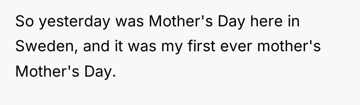 So yesterday was Mother's Day here in Sweden, and it...