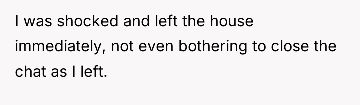 I was shocked and left the house immediately, not even...