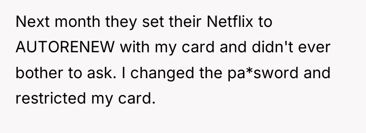 Next month they set their Netflix to AUTORENEW with my...