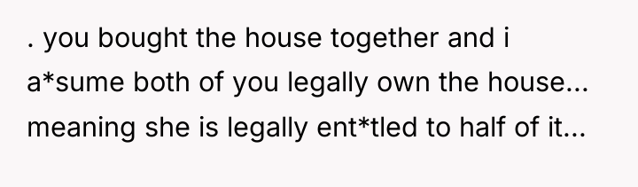 . you bought the house together and i a*sume both...