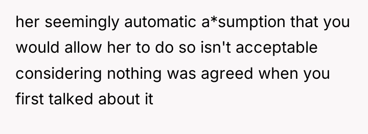 her seemingly automatic a*sumption that you would allow her to...