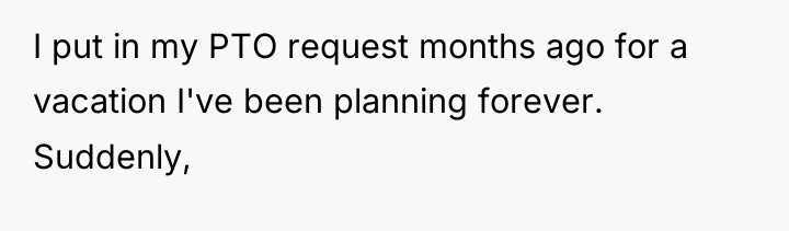 I put in my PTO request months ago for a...