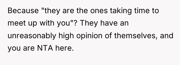 Because "they are the ones taking time to meet up...