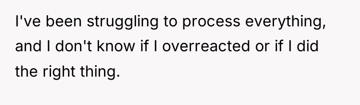 I've been struggling to process everything, and I don't know...