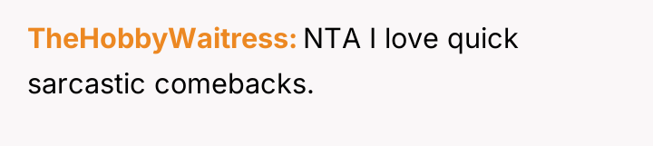 TheHobbyWaitress NTA I love quick sarcastic comebacks.