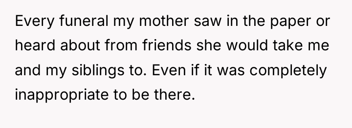 Every funeral my mother saw in the paper or heard...