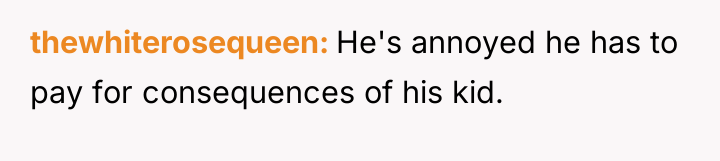 thewhiterosequeen He's annoyed he has to pay for consequences of...