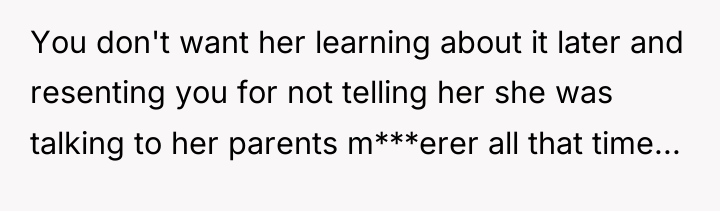 You don't want her learning about it later and resenting...