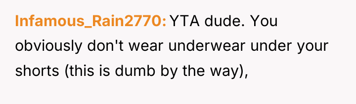 Infamous_Rain2770 YTA dude. You obviously don't wear underwear under your...
