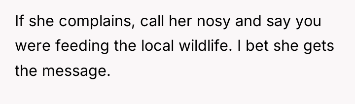 If she complains, call her nosy and say you were...