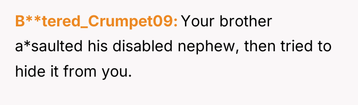 B**tered_Crumpet09 Your brother a*saulted his disabled nephew, then tried to...