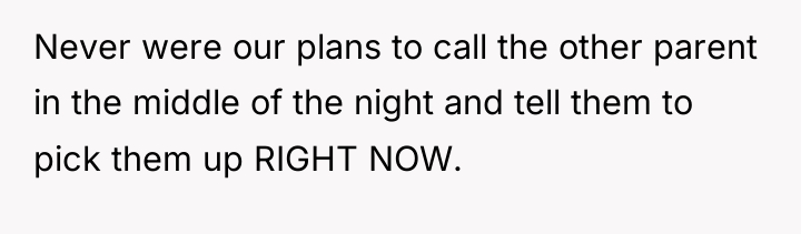 Never were our plans to call the other parent in...