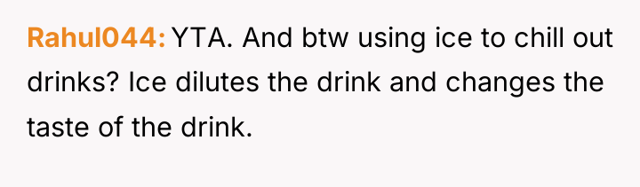 Rahul044 YTA. And btw using ice to chill out drinks?...