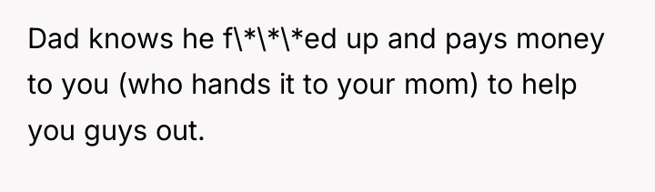 Dad knows he f\*\*\*ed up and pays money to you...