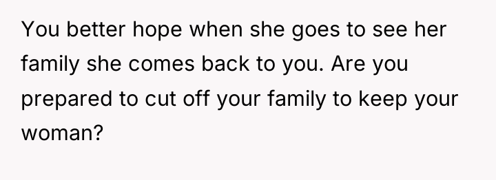 You better hope when she goes to see her family...