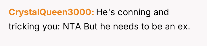 CrystalQueen3000 He's conning and tricking you: NTA But he needs...