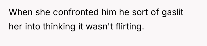 When she confronted him he sort of gaslit her into...