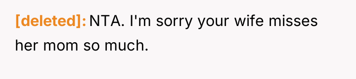 [deleted] NTA. I'm sorry your wife misses her mom so...