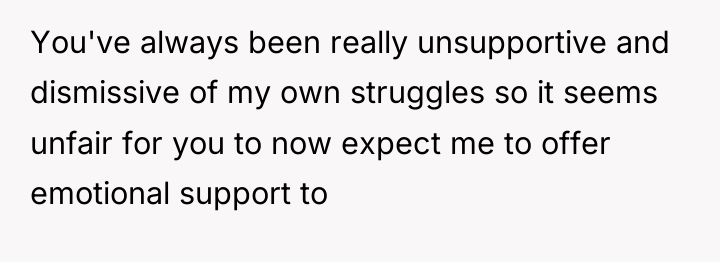 You've always been really unsupportive and dismissive of my own...