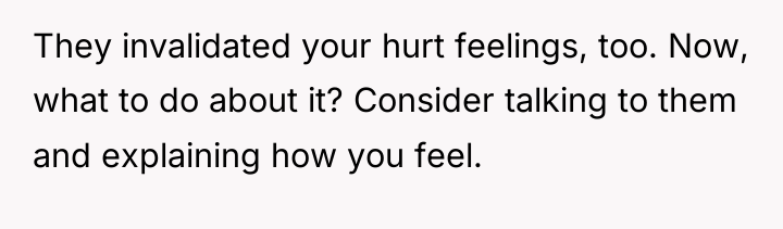 They invalidated your hurt feelings, too. Now, what to do...
