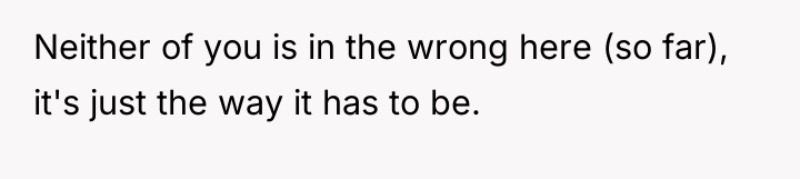 Neither of you is in the wrong here (so far),...