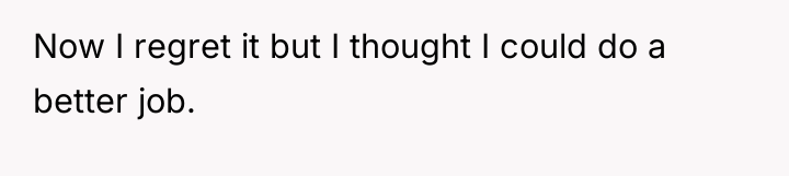 Now I regret it but I thought I could do...