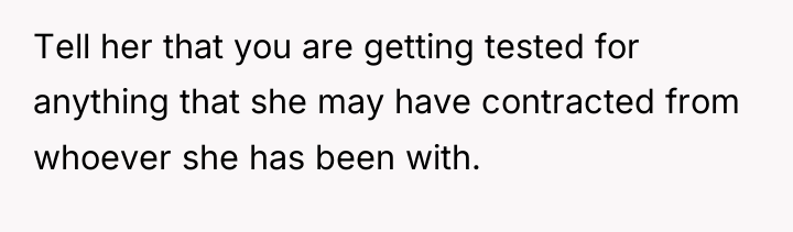 Tell her that you are getting tested for anything that...