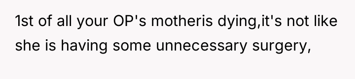 1st of all your OP's motheris dying,it's not like she...