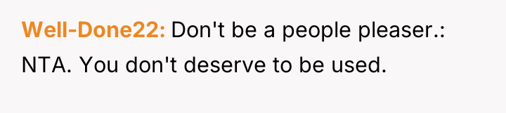 Well-Done22 Don't be a people pleaser.: NTA. You don't deserve...