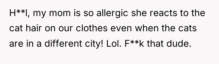 H**l, my mom is so allergic she reacts to the...