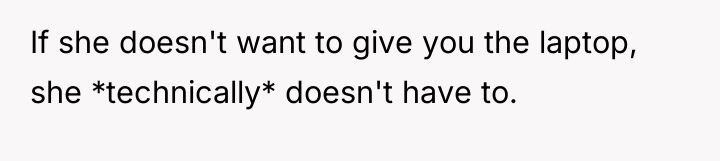 If she doesn't want to give you the laptop, she...