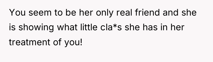 You seem to be her only real friend and she...